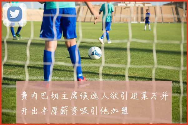 费内巴切主席候选人欲引进莱万并开出丰厚薪资吸引他加盟