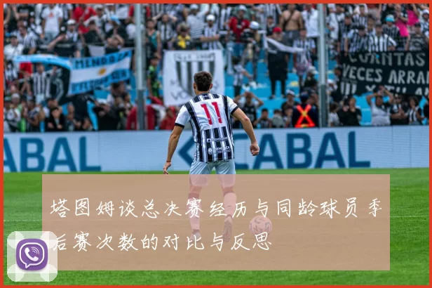 塔图姆谈总决赛经历与同龄球员季后赛次数的对比与反思